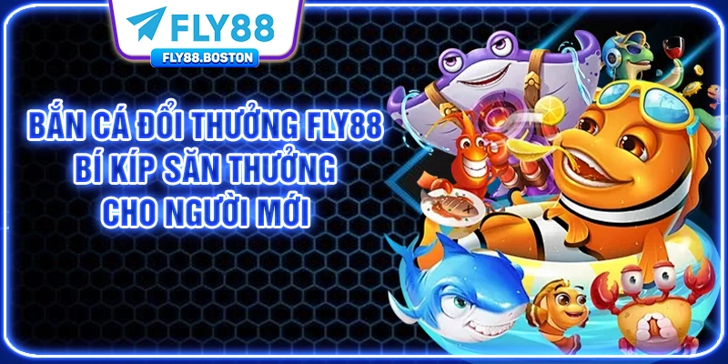Bắn Cá Đổi Thưởng FLY88 - Bí Kíp Săn Thưởng Cho Người Mới
