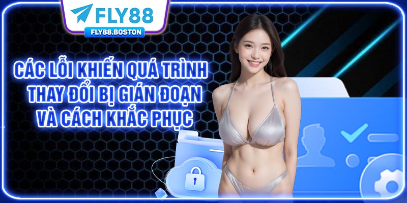 Các lỗi khiến quá trình thay đổi bị gián đoạn và cách khắc phục